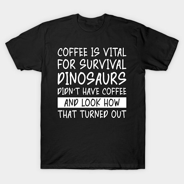 Coffee is Vital for Survival Dinosaurs Didn't Have Coffee T-Shirt by Beautiful Butterflies by Anastasia